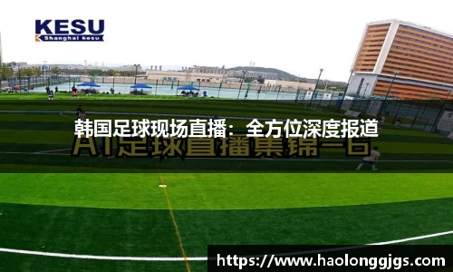 韩国足球现场直播：全方位深度报道