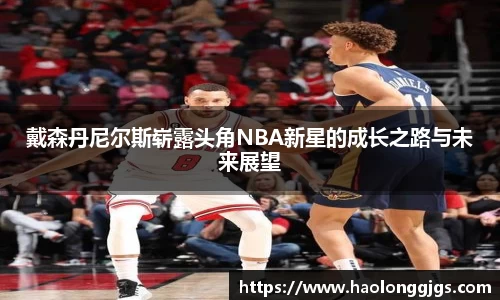 戴森丹尼尔斯崭露头角NBA新星的成长之路与未来展望