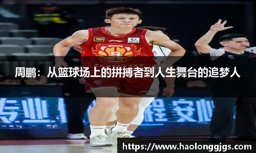 周鹏：从篮球场上的拼搏者到人生舞台的追梦人